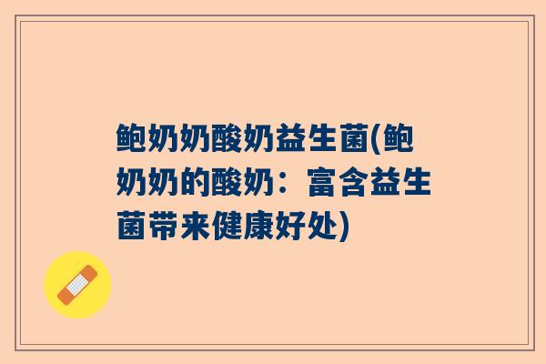 鲍奶奶酸奶益生菌(鲍奶奶的酸奶：富含益生菌带来健康好处)