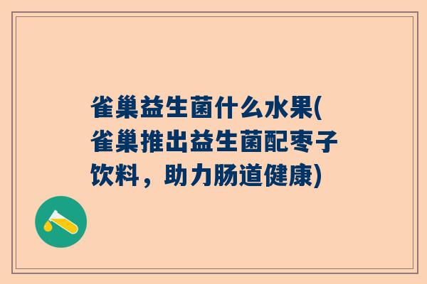 雀巢益生菌什么水果(雀巢推出益生菌配枣子饮料，助力肠道健康)