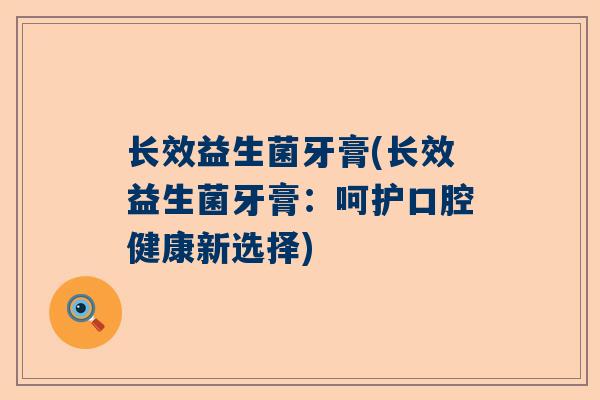 长效益生菌牙膏(长效益生菌牙膏：呵护口腔健康新选择)