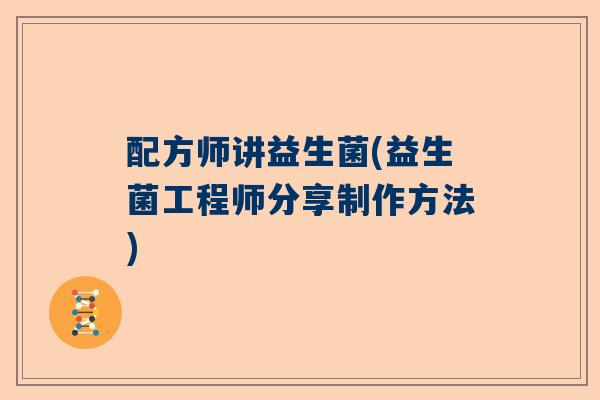 配方师讲益生菌(益生菌工程师分享制作方法)