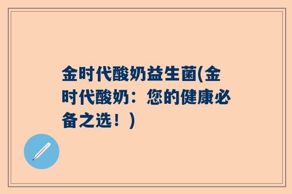 金时代酸奶益生菌(金时代酸奶：您的健康必备之选！)