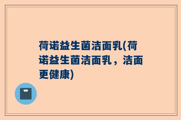 荷诺益生菌洁面乳(荷诺益生菌洁面乳，洁面更健康)