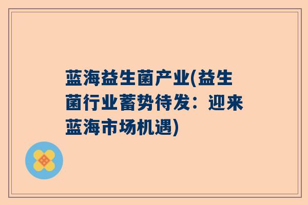 蓝海益生菌产业(益生菌行业蓄势待发：迎来蓝海市场机遇)