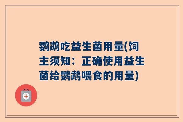 鹦鹉吃益生菌用量(饲主须知：正确使用益生菌给鹦鹉喂食的用量)