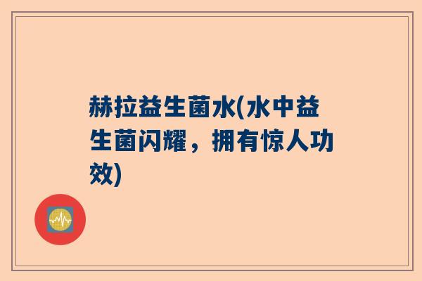 赫拉益生菌水(水中益生菌闪耀，拥有惊人功效)