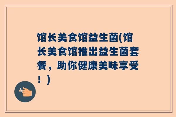 馆长美食馆益生菌(馆长美食馆推出益生菌套餐，助你健康美味享受！)