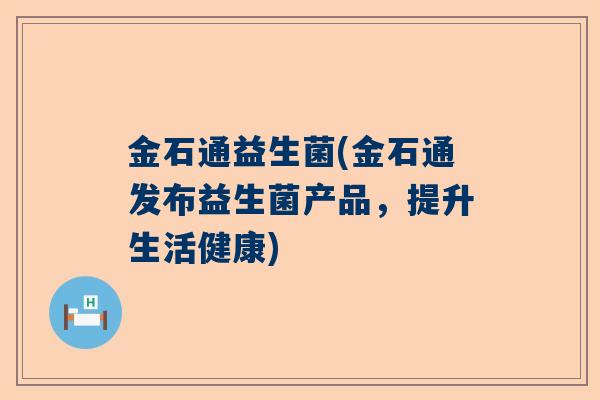 金石通益生菌(金石通发布益生菌产品，提升生活健康)