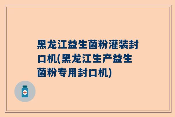 黑龙江益生菌粉灌装封口机(黑龙江生产益生菌粉专用封口机)