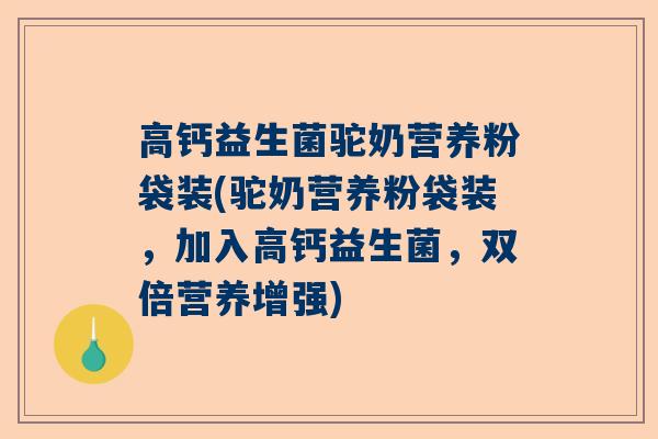 高钙益生菌驼奶营养粉袋装(驼奶营养粉袋装，加入高钙益生菌，双倍营养增强)