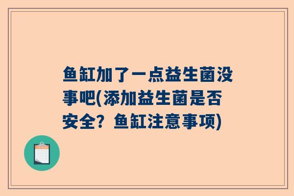 鱼缸加了一点益生菌没事吧(添加益生菌是否安全？鱼缸注意事项)