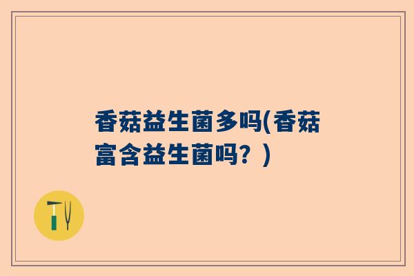 香菇益生菌多吗(香菇富含益生菌吗？)
