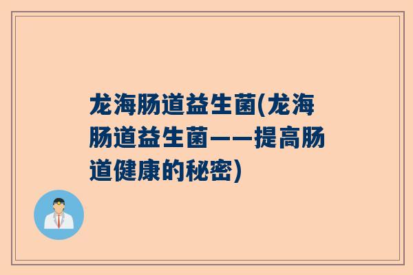龙海肠道益生菌(龙海肠道益生菌——提高肠道健康的秘密)