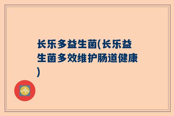长乐多益生菌(长乐益生菌多效维护肠道健康)