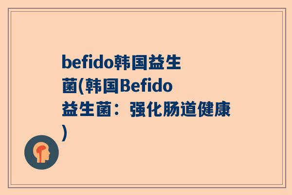 befido韩国益生菌(韩国Befido益生菌：强化肠道健康)