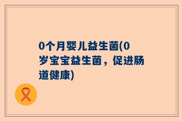 0个月婴儿益生菌(0岁宝宝益生菌，促进肠道健康)