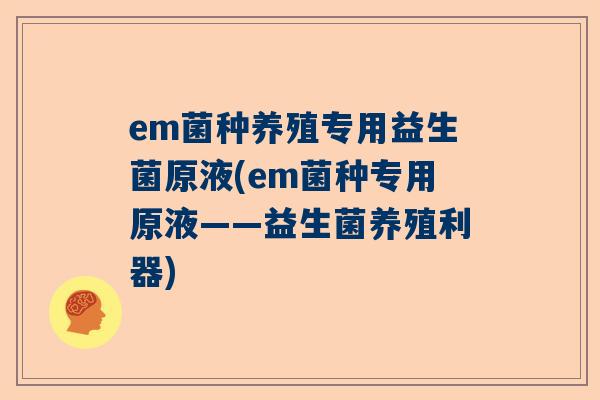 em菌种养殖专用益生菌原液(em菌种专用原液——益生菌养殖利器)
