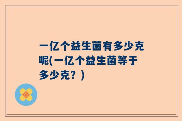 一亿个益生菌有多少克呢(一亿个益生菌等于多少克？)