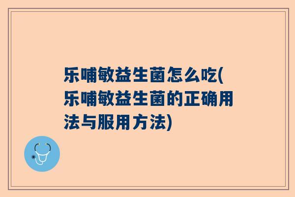 乐哺敏益生菌怎么吃(乐哺敏益生菌的正确用法与服用方法)