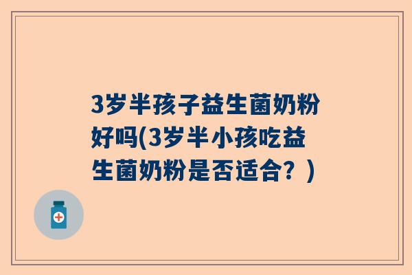 3岁半孩子益生菌奶粉好吗(3岁半小孩吃益生菌奶粉是否适合？)