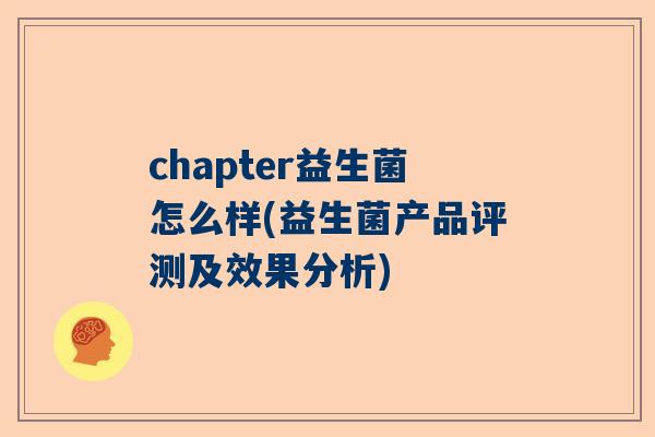 chapter益生菌怎么样(益生菌产品评测及效果分析)
