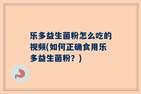 乐多益生菌粉怎么吃的视频(如何正确食用乐多益生菌粉？)
