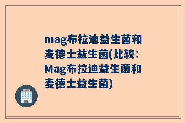 mag布拉迪益生菌和麦德士益生菌(比较：Mag布拉迪益生菌和麦德士益生菌)