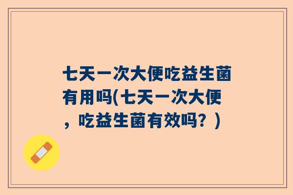 七天一次大便吃益生菌有用吗(七天一次大便，吃益生菌有效吗？)