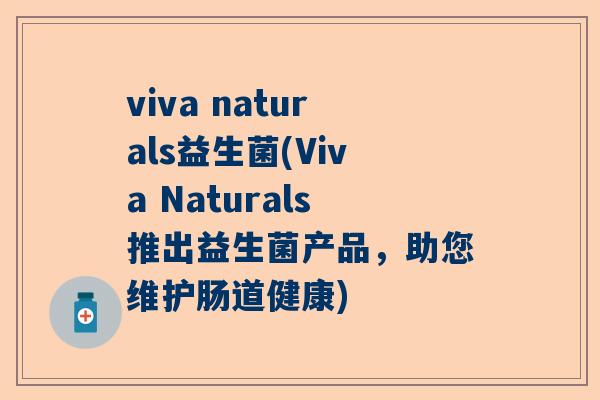 viva naturals益生菌(Viva Naturals推出益生菌产品，助您维护肠道健康)