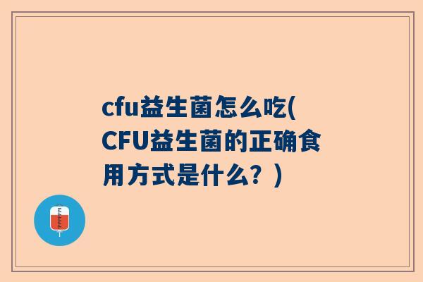 cfu益生菌怎么吃(CFU益生菌的正确食用方式是什么？)