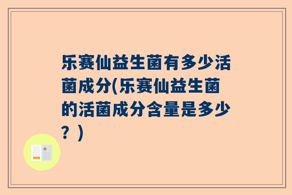乐赛仙益生菌有多少活菌成分(乐赛仙益生菌的活菌成分含量是多少？)