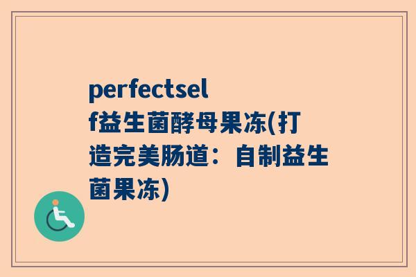perfectself益生菌酵母果冻(打造完美肠道：自制益生菌果冻)