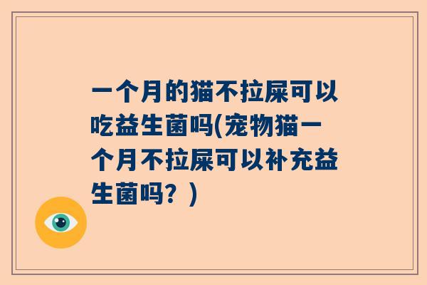 一个月的猫不拉屎可以吃益生菌吗(宠物猫一个月不拉屎可以补充益生菌吗？)