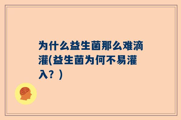 为什么益生菌那么难滴灌(益生菌为何不易灌入？)