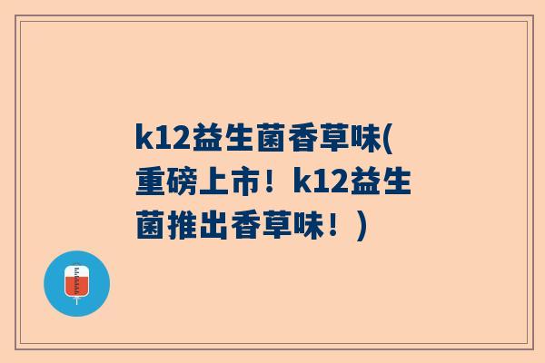 k12益生菌香草味(重磅上市！k12益生菌推出香草味！)