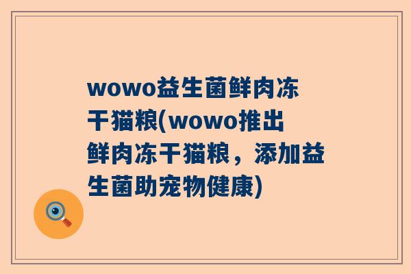 wowo益生菌鲜肉冻干猫粮(wowo推出鲜肉冻干猫粮，添加益生菌助宠物健康)