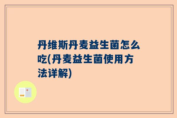 丹维斯丹麦益生菌怎么吃(丹麦益生菌使用方法详解)