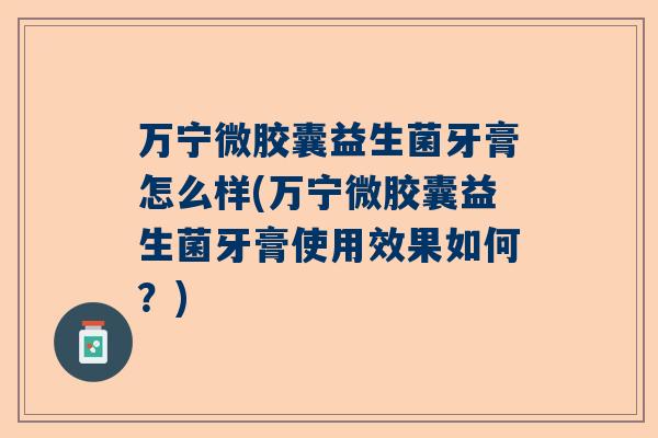 万宁微胶囊益生菌牙膏怎么样(万宁微胶囊益生菌牙膏使用效果如何？)