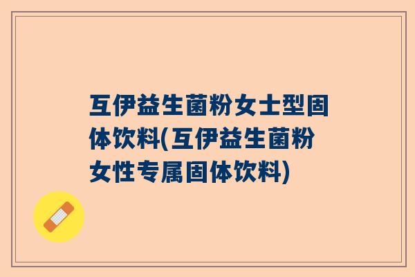 互伊益生菌粉女士型固体饮料(互伊益生菌粉女性专属固体饮料)