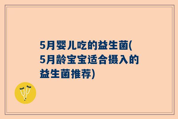 5月婴儿吃的益生菌(5月龄宝宝适合摄入的益生菌推荐)