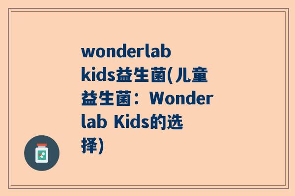 wonderlab kids益生菌(儿童益生菌：Wonderlab Kids的选择)