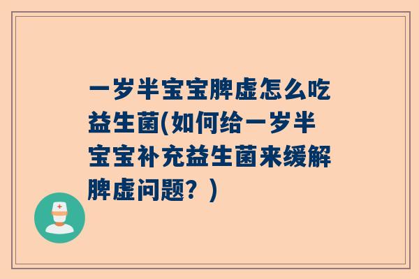 一岁半宝宝脾虚怎么吃益生菌(如何给一岁半宝宝补充益生菌来缓解脾虚问题？)