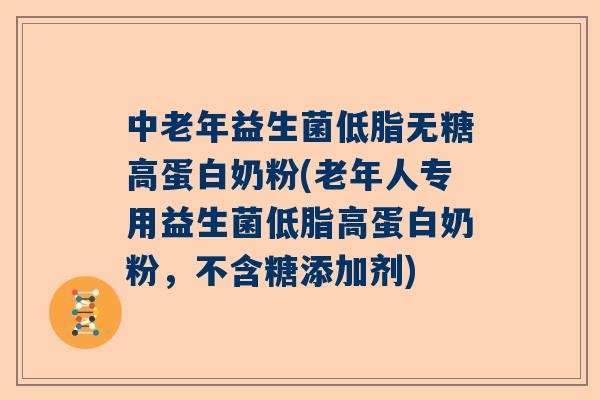 中老年益生菌低脂无糖高蛋白奶粉(老年人专用益生菌低脂高蛋白奶粉，不含糖添加剂)