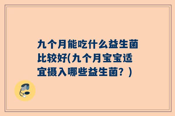 九个月能吃什么益生菌比较好(九个月宝宝适宜摄入哪些益生菌？)