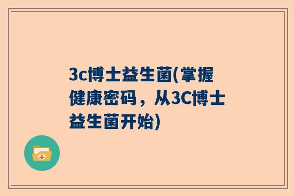 3c博士益生菌(掌握健康密码，从3C博士益生菌开始)