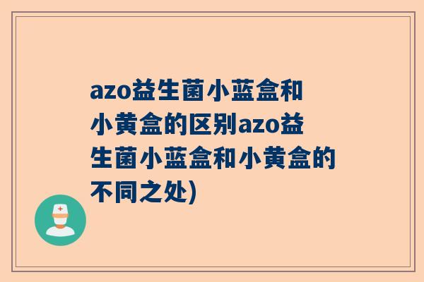 azo益生菌小蓝盒和小黄盒的区别azo益生菌小蓝盒和小黄盒的不同之处)
