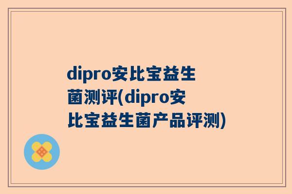 dipro安比宝益生菌测评(dipro安比宝益生菌产品评测)