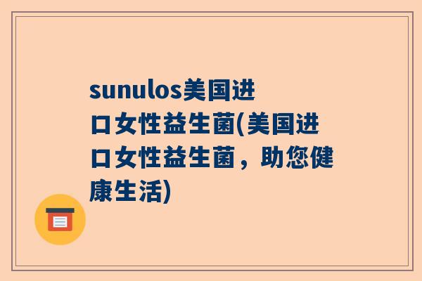 sunulos美国进口女性益生菌(美国进口女性益生菌，助您健康生活)