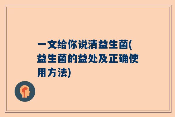 一文给你说清益生菌(益生菌的益处及正确使用方法)