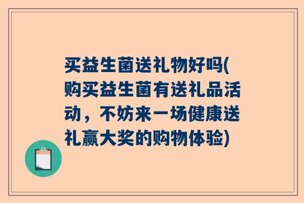 买益生菌送礼物好吗(购买益生菌有送礼品活动，不妨来一场健康送礼赢大奖的购物体验)