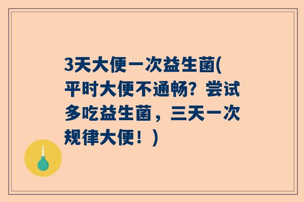 3天大便一次益生菌(平时大便不通畅？尝试多吃益生菌，三天一次规律大便！)